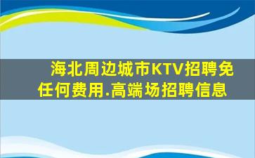 海北周边城市KTV招聘免任何费用.高端场招聘信息